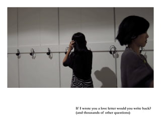 If I wrote you a love letter would you write back?
(and thousands of other questions)
 