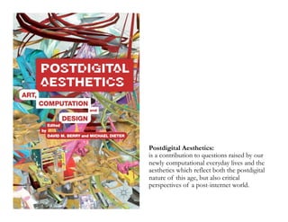 Postdigital Aesthetics:
is a contribution to questions raised by our
newly computational everyday lives and the
aesthetics which reflect both the postdigital
nature of this age, but also critical
perspectives of a post-internet world.
 