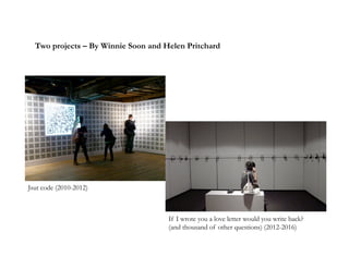Two projects – By Winnie Soon and Helen Pritchard
Jsut code (2010-2012)
If I wrote you a love letter would you write back?
(and thousand of other questions) (2012-2016)
 