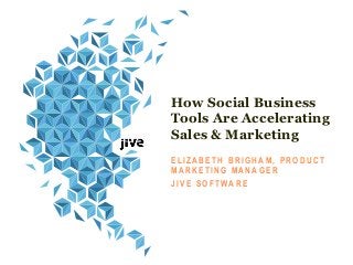 How Social Business
Tools Are Accelerating
Sales & Marketing
U S I N G S O C I A L B U S I N E S SE L I Z A B E T H B R I G H A M , P R O D U C T
M A R K E T I N G M A N A G E R
J I V E S O F T WA R E
 