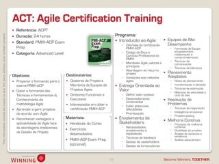 ACT: Agile Certification Training
                                                                                       Referência: ACPT
This information cannot be copied to any 3rd party without prior written consent.




                                                                                       Duração: 24 horas                                                 Programa:
                                                                                                                                                           Introdução ao Agile                Equipas de Alto
                                                                                       Standard: PMI®-ACP Exam                                                                                 Desempenho
                                                                                                                                                               ◦ Overview da certificação
                                                                                        Prep                                                                     PMI®-ACP                        ◦   Formação da Equipa,
                                                                                                                                                               ◦ Código de Ética e                   empowerment,
                                                                                       Categoria: Advanced Level                                                Conduta Profissional do             colaboração e
                                                                                                                                                                                                     comprometimento
                                                                                                                                                                 PMI®
                                                                                                                                                                                                 ◦   Técnicas de
                                                                                                                                                               ◦ Manifesto Agile, valores e          comunicação
                                                                                                                                                                 princípios
                                                                                                                                                                                                 ◦   Técnicas de liderança
                                                                                                                                                               ◦ Abordagem ao risco no
                                                                                                                                                                 projeto                       Planeamento
                                                                                    Objetivos:                         Destinatários:                                                           Adaptativo
                                                                                                                                                               ◦ Variações aos métodos
                                                                                       Preparar o formando para o        Gestores de Projeto e                 ágeis                           ◦   Níveis de planeamento
                                                                                        exame PMI®-ACP                     Membros de Equipas de             Entrega Orientada ao               ◦   monitorização e iteração
                                                                                                                                                                                                 ◦   Técnicas de estimação
                                                                                       Dotar o formando das               Projetos Ágeis                     Valor                              ◦   Métricas de velocidade e
                                                                                        Técnicas e Ferramentas &          Diretores Funcionais e              ◦ Definir valor positivo              ciclo de vida
                                                                                        Conhecimento da                    Executivos                          ◦ Desenvolvimento               Resolução de
                                                                                                                                                                 incremental
                                                                                        metodologia Agile                 Interessados em obter a             ◦ Evitar potenciais
                                                                                                                                                                                                Problemas
                                                                                       Aprender a gerir projetos          certificação PMI®-ACP                 dificuldades                    ◦   Técnicas de negociação
                                                                                                                                                               ◦ Prioritização                   ◦   Inteligência emocional
                                                                                        de acordo com Agile
                                                                                                                                                                                                 ◦   Problem-solving
                                                                                       Reconhecer vantagens e         Materiais:                            Envolvimento de                  Melhoria Contínua
                                                                                        aplicabilidade do Agile face    Handouts do Curso                    Stakeholders                       ◦   Processo de melhoria
                                                                                        às abordagens tradicionais                                             ◦ Necessidades,                       contínua
                                                                                                                        Exercícios                              envolvimento e                  ◦   Qualidade do produto
                                                                                        de Gestão de Projeto                                                                                     ◦
                                                                                                                         desenvolvidos                           expetativas                         Análise de variância e
                                                                                                                                                               ◦ Técnicas de feedback                tendência
                                                                                                                        PMI®-ACP Exam Prep                                                      ◦   Análise value-stream
                                                                                                                                                               ◦ Gestão de stakeholders
                                                                                                                         (opcional)                            ◦ Gestão de fornecedores



                                                                                                                                                     10                                    Become Winners, TOGETHER.
 