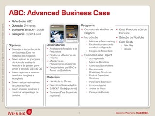ABC: Advanced Business Case
                                                                                       Referência: ABC
This information cannot be copied to any 3rd party without prior written consent.




                                                                                       Duração: 24 horas                                                Programa:
                                                                                       Standard: BABOK® Guide                                            Contexto da Análise de              Boas Práticas e Erros
                                                                                       Categoria: Expert Level                                            Negócio                              Comuns
                                                                                                                                                          Introdução                          Seleção do Portfolio
                                                                                                                                                              ◦ Métricas e Benchmarking        Case Study
                                                                                    Objetivos:                      Destinatários:                            ◦ Escolha do projeto certo         ◦ Role Play
                                                                                                                                                                e melhor configuração
                                                                                     Entender a importância de        Analistas de Negócio e de                                                ◦ Debate
                                                                                                                        Requisitos                            ◦ Estágios de Maturidade
                                                                                      um Business Case no
                                                                                      contexto dos negócios            Diretores e Gestores de             Business Case Report
                                                                                                                        Projeto                               ◦   Scoring Model
                                                                                     Saber aplicar as principais
                                                                                      técnicas de análise de           Membros do                            ◦   Matriz de Benefícios
                                                                                                                        Planeamento e Controlo
                                                                                      negócio e de projeto para                                               ◦   Matriz dos Stakeholders
                                                                                      tomar a decisão GO/NO GO         Responsáveis por BAO e
                                                                                                                        Áreas da Qualidade                    ◦   Requirements
                                                                                     Saber capturar e estimar                                                    Breakdown Structures
                                                                                      benefícios tangíveis e                                                  ◦   Product Breakdown
                                                                                      intangíveis                   Materiais:                                    Structure
                                                                                     Saber realizar estimativas
                                                                                                                       Handouts do Curso                     ◦   Parametric Estimation
                                                                                      de custo e prazo                 Exercícios Desenvolvidos              ◦   Economic Model
                                                                                     Saber analisar cenários e        BABOK® Guide (opcional)               ◦   Análise de Risco
                                                                                      construir um package de          Business Case Essentials              ◦   Package de Decisão
                                                                                      decisão                           (opcional)




                                                                                                                                                    15                                      Become Winners, TOGETHER.
 