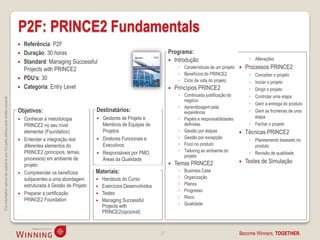 P2F: PRINCE2 Fundamentals
                                                                                       Referência: P2F
                                                                                       Duração: 30 horas                                                     Programa:
                                                                                                                                                               Introdução                             ◦ Alterações
                                                                                       Standard: Managing Successful
                                                                                        Projects with PRINCE2                                                      ◦ Caraterísticas de um projeto    Processos PRINCE2
                                                                                                                                                                   ◦ Benefícios do PRINCE2             ◦ Conceber o projeto
                                                                                       PDU’s: 30                                                                  ◦ Ciclo de vida do projeto          ◦ Iniciar o projeto
                                                                                       Categoria: Entry Level                                                   Princípios PRINCE2                   ◦ Dirigir o projeto
                                                                                                                                                                   ◦ Continuada justificação do        ◦ Controlar uma etapa
This information cannot be copied to any 3rd party without prior written consent.




                                                                                                                                                                     negócio
                                                                                                                                                                                                       ◦ Gerir a entrega do produto
                                                                                                                                                                   ◦ Aprendizagem pela
                                                                                    Objetivos:                            Destinatários:                             experiência                       ◦ Gerir as fronteiras de uma
                                                                                       Conhecer a metodologia               Gestores de Projeto e                ◦ Papéis e responsabilidades          etapa
                                                                                        PRINCE2 no seu nível                  Membros de Equipas de                  definidas                         ◦ Fechar o projeto
                                                                                        elementar (Foundation)                Projetos                             ◦ Gestão por etapas               Técnicas PRINCE2
                                                                                        Entender a integração dos             Diretores Funcionais e               ◦ Gestão por excepção
                                                                                                                                                                                                     ◦ Planeamento baseado no
                                                                                        diferentes elementos do               Executivos                           ◦ Foco no produto                     produto
                                                                                        PRINCE2 (princípios, temas,          Responsáveis por PMO,                ◦ Tailoring ao ambiente do          ◦ Revisão de qualidade
                                                                                                                                                                     projeto
                                                                                        processos) em ambiente de             Áreas da Qualidade
                                                                                                                                                                 Temas PRINCE2                      Testes de Simulação
                                                                                        projeto
                                                                                       Compreender os benefícios         Materiais:                               ◦   Business Case
                                                                                        subjacentes a uma abordagem          Handouts do Curso                    ◦   Organização
                                                                                        estruturada à Gestão de Projeto      Exercícios Desenvolvidos             ◦   Planos
                                                                                                                                                                   ◦   Progresso
                                                                                       Preparar a certificação              Testes
                                                                                                                                                                   ◦   Risco
                                                                                        PRINCE2 Foundation                   Managing Successful
                                                                                                                              Projects with                        ◦   Qualidade
                                                                                                                              PRINCE2(opcional)


                                                                                                                                                         27                                       Become Winners, TOGETHER.
 