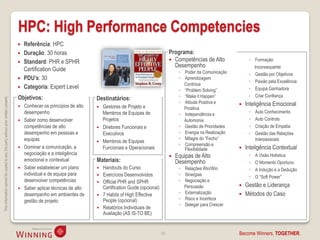 HPC: High Performance Competencies
                                                                                       Referência: HPC
                                                                                       Duração: 30 horas                                                          Programa:
                                                                                       Standard: PHR e SPHR                                                        Competências de Alto              ◦ Formação
                                                                                                                                                                     Desempenho                          Inconsequente
                                                                                        Certification Guide                                                             ◦ Poder da Comunicação         ◦ Gestão por Objetivos
                                                                                       PDU’s: 30                                                                       ◦ Aprendizagem
                                                                                                                                                                                                       ◦ Paixão pela Excelência
                                                                                                                                                                          Contínua
                                                                                       Categoria: Expert Level                                                         ◦ “Problem Solving”            ◦ Equipa Ganhadora
                                                                                    Objetivos:                                                                          ◦ “Make it Happen”             ◦ Criar Confiança
                                                                                                                         Destinatários:
This information cannot be copied to any 3rd party without prior written consent.




                                                                                                                                                                        ◦ Atitude Positiva e         Inteligência Emocional
                                                                                       Conhecer os princípios de alto      Gestores de Projeto e                        Proativa
                                                                                        desempenho                           Membros de Equipas de                                                     ◦   Auto Conhecimento
                                                                                                                                                                        ◦ Independência e
                                                                                       Saber como desenvolver               Projetos                                     Automonia                    ◦   Auto Controlo
                                                                                        competências de alto                Diretores Funcionais e                     ◦ Gestão de Prioridades        ◦   Criação de Empatia
                                                                                        desempenho em pessoas e              Executivos                                 ◦ Energia na Realização        ◦   Gestão das Relações
                                                                                        equipas                                                                         ◦ Milagre do “Fecho”               Interpessoais
                                                                                                                            Membros de Equipas
                                                                                                                                                                        ◦ Compreensão e
                                                                                       Dominar a comunicação, a             Funcionais e Operacionais                    Flexibilidade              Inteligência Contextual
                                                                                        negociação e a inteligência                                                   Equipas de Alto                 ◦   A Visão Holística
                                                                                        emocional e contextual           Materiais:                                    Desempenho                      ◦   O Momento Oportuno
                                                                                       Saber estabelecer um plano          Handouts do Curso                          ◦ Relações Win/Win             ◦   A Indução e a Dedução
                                                                                        individual e de equipa para         Exercícios Desenvolvidos                   ◦ Sinergias                    ◦   O “Soft Power”
                                                                                        desenvolver competências            Official PHR and SPHR                      ◦ Negociação e
                                                                                       Saber aplicar técnicas de alto       Certification Guide (opcional)               Persuasão                  Gestão e Liderança
                                                                                        desempenho em ambientes de          7 Habits of High Effective                 ◦ Externalização             Métodos do Caso
                                                                                        gestão de projeto                    People (opcional)                          ◦ Risco e Incerteza
                                                                                                                                                                        ◦ Delegar para Crescer
                                                                                                                            Relatórios Individuais de
                                                                                                                             Avaliação (AS IS-TO BE)


                                                                                                                                                              38                                  Become Winners, TOGETHER.
 