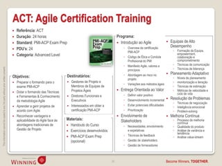 ACT: Agile Certification Training
                                                                                       Referência: ACT
                                                                                       Duração: 24 horas                                                    Programa:
                                                                                       Standard: PMI-ACP Exam Prep                                           Introdução ao Agile                    Equipas de Alto
                                                                                                                                                                  ◦ Overview da certificação           Desempenho
                                                                                       PDU’s: 24                                                                                                       ◦ Formação da Equipa,
                                                                                                                                                                    PMI-ACP
                                                                                       Categoria: Advanced Level                                                                                         empowerment,
                                                                                                                                                                  ◦ Código de Ética e Conduta             colaboração e
                                                                                                                                                                    Profissional do PMI                   comprometimento
                                                                                                                                                                  ◦ Manifesto Agile, valores e          ◦ Técnicas de comunicação
This information cannot be copied to any 3rd party without prior written consent.




                                                                                                                                                                    princípios                          ◦ Técnicas de liderança
                                                                                                                                                                  ◦ Abordagem ao risco no             Planeamento Adaptativo
                                                                                    Objetivos:                            Destinatários:                                                                ◦   Níveis de planeamento
                                                                                                                                                                    projeto
                                                                                       Preparar o formando para o           Gestores de Projeto e                                                     ◦   monitorização e iteração
                                                                                                                                                                  ◦ Variações aos métodos ágeis
                                                                                        exame PMI-ACP                         Membros de Equipas de                                                     ◦   Técnicas de estimação
                                                                                       Dotar o formando das Técnicas         Projetos Ágeis                    Entrega Orientada ao Valor             ◦   Métricas de velocidade e
                                                                                                                                                                  ◦   Definir valor positivo                ciclo de vida
                                                                                        e Ferramentas & Conhecimento         Diretores Funcionais e
                                                                                                                              Executivos                          ◦   Desenvolvimento incremental     Resolução de Problemas
                                                                                        da metodologia Agile
                                                                                                                                                                                                        ◦ Técnicas de negociação
                                                                                        Aprender a gerir projetos de         Interessados em obter a             ◦   Evitar potenciais dificuldades
                                                                                                                                                                                                       ◦ Inteligência emocional
                                                                                        acordo com Agile                      certificação PMI-ACP                ◦   Prioritização                     ◦ Problem-solving
                                                                                       Reconhecer vantagens e                                                  Envolvimento de                      Melhoria Contínua
                                                                                        aplicabilidade do Agile face às   Materiais:                             Stakeholders                           ◦ Processo de melhoria
                                                                                                                                                                                                          contínua
                                                                                        abordagens tradicionais de         Handouts do Curso                     ◦ Necessidades, envolvimento          ◦ Qualidade do produto
                                                                                        Gestão de Projeto                  Exercícios desenvolvidos                e expetativas                       ◦ Análise de variância e
                                                                                                                                                                                                          tendência
                                                                                                                           PMI-ACP Exam Prep                     ◦ Técnicas de feedback
                                                                                                                                                                                                        ◦ Análise value-stream
                                                                                                                            (opcional)                            ◦ Gestão de stakeholders
                                                                                                                                                                  ◦ Gestão de fornecedores



                                                                                                                                                        26                                        Become Winners, TOGETHER.
 