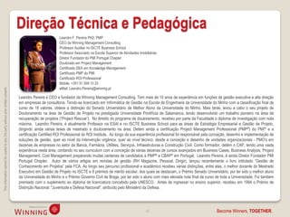Direção Técnica e Pedagógica
                                                                                                            Leandro F. Pereira PhD, PMP
                                                                                                            CEO da Winning Management Consulting
                                                                                                            Professor Auxiliar no ISCTE Business School
                                                                                                            Professor Associado na Escola Superior de Atividades Imobiliárias
                                                                                                            Diretor Fundador do PMI Portugal Chapter
                                                                                                            Doutorado em Project Management
                                                                                                            Certificado DEA em Knowledge Management
                                                                                                            Certificado PMP do PMI
                                                                                                            Certificado ROI Professional
                                                                                                            Mobile: +351 91 599 10 20
                                                                                                            eMail: Leandro.Pereira@winning.pt
This information cannot be copied to any 3rd party without prior written consent.




                                                                                    Leandro Pereira é CEO e fundador da Winning Management Consulting. Tem mais de 10 anos de experiência em funções de gestão executiva e alta direção
                                                                                    em empresas de consultoria. Tendo-se licenciado em Informática de Gestão na Escola de Engenharia da Universidade do Minho com a classificação final de
                                                                                    curso de 18 valores, obteve a distinção do Senado Universitário de Melhor Aluno da Universidade do Minho. Mais tarde, levou a cabo o seu projeto de
                                                                                    Doutoramento na área de Gestão de Projeto na prestigiada Universidade Pontifícia de Salamanca, tendo desenvolvido um trabalho pioneiro na área de
                                                                                    recuperação de projetos (“Project Rescue”). No âmbito do programa de doutoramento, recebeu por parte da Faculdade o diploma de investigação com nota
                                                                                    máxima. Leandro Pereira, é atualmente Professor na ESAI e no ISCTE Business School para as áreas de Estratégia Empresarial e Gestão de Projeto,
                                                                                    dirigindo ainda várias teses de mestrado e doutoramento na área. Detém ainda a certificação Project Management Professional (PMP®) do PMI® e a
                                                                                    certificação Certified ROI Professional do ROI Institute. Ao longo da sua experiência profissional foi responsável pela conceção, desenho e implementação de
                                                                                    soluções de gestão, quer ao nível da intervenção orgânica, quer ao nível técnico, desde a conceção e desenho de unidades organizacionais - PMO’s em
                                                                                    dezenas de empresas no setor da Banca, Farmácia, Utilities, Serviços, Infraestruturas e Construção Civil. Como formador, detém o CAP, tendo uma vasta
                                                                                    experiência nesta área, contando no seu curriculum com a conceção de várias dezenas de cursos avançados em Business Cases, Business Analysis, Project
                                                                                    Management, Cost Management preparando muitas centenas de candidatos a PMP® e CBAP® em Portugal. Leandro Pereira, é ainda Diretor Fundador PMI
                                                                                    Portugal Chapter. Autor de vários artigos em revistas de gestão (RH Magazine, Pessoal, Dirigir), lançou recentemente o livro intitulado “Gestão de
                                                                                    Conhecimento em Projetos” pela FCA. Ao longo seu percurso profissional e académico recebeu várias distinções, entre elas, o melhor docente do Mestrado
                                                                                    Executivo em Gestão de Projeto no ISCTE e 8 prémios de mérito escolar, dos quais se destacam, o Prémio Senado Universitário, por ter sido o melhor aluno
                                                                                    da Universidade do Minho e o Prémio Governo Civil de Braga, por ter sido o aluno com mais elevada nota final de curso de toda a Universidade. Foi também
                                                                                    premiado com o suplemento ao diploma de licenciatura concebido pela UNESCO. Antes de ingressar no ensino superior, recebeu em 1994 o Prémio de
                                                                                    Distinção Nacional: "Juventude e Defesa Nacional", atribuído pelo Ministério da Defesa.




                                                                                                                                                                     42                                      Become Winners, TOGETHER.
 