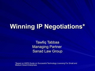 Winning IP Negotiations* Tawfiq Tabbaa Managing Partner  Sanad Law Group *Based on WIPO Guide on Successful Technology Licensing For Small and Medium Sized Enterprises 