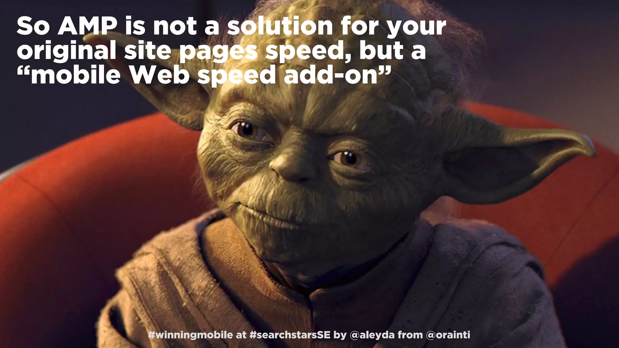 #winningmobile at #searchstarsSE by @aleyda from @orainti
So AMP is not a solution for your
original site pages speed, but a
“mobile Web speed add-on”
#winningmobile at #searchstarsSE by @aleyda from @orainti
 
