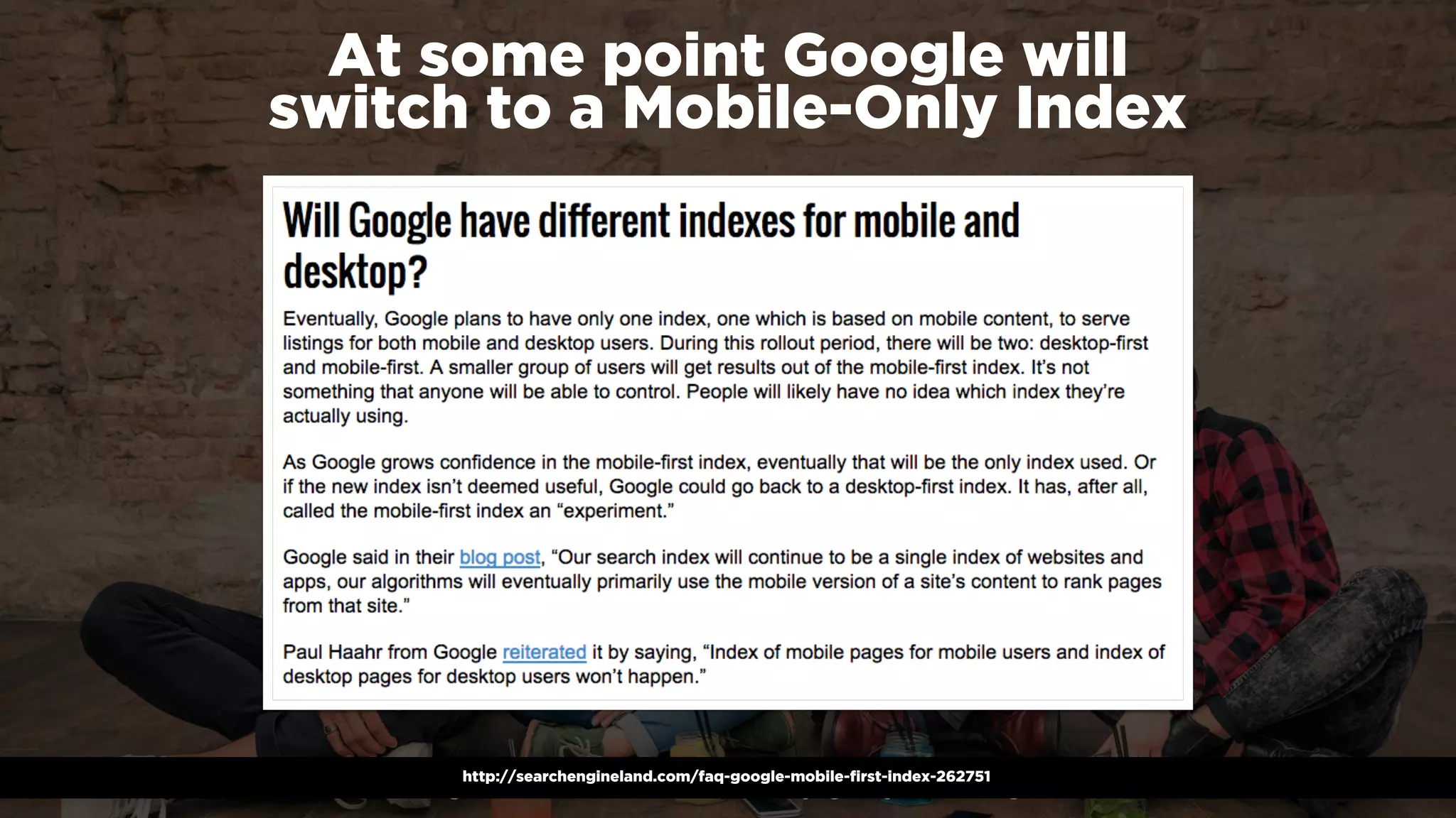 #winningmobile at #searchstarsSE by @aleyda from @orainti
At some point Google will  
switch to a Mobile-Only Index
http://searchengineland.com/faq-google-mobile-first-index-262751
 