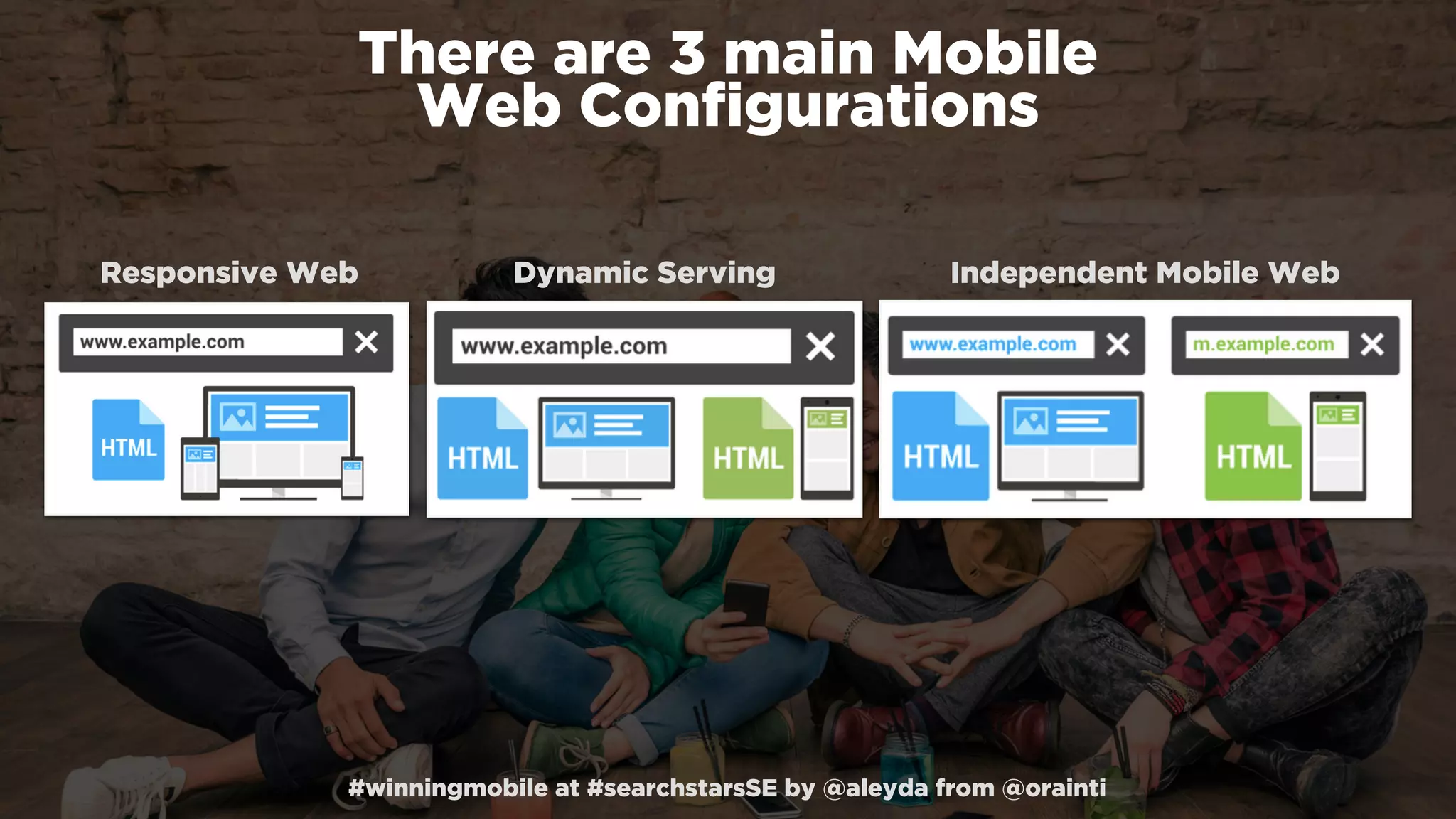 #winningmobile at #searchstarsSE by @aleyda from @orainti
Responsive Web Dynamic Serving Independent Mobile Web
There are 3 main Mobile  
Web Conﬁgurations
 