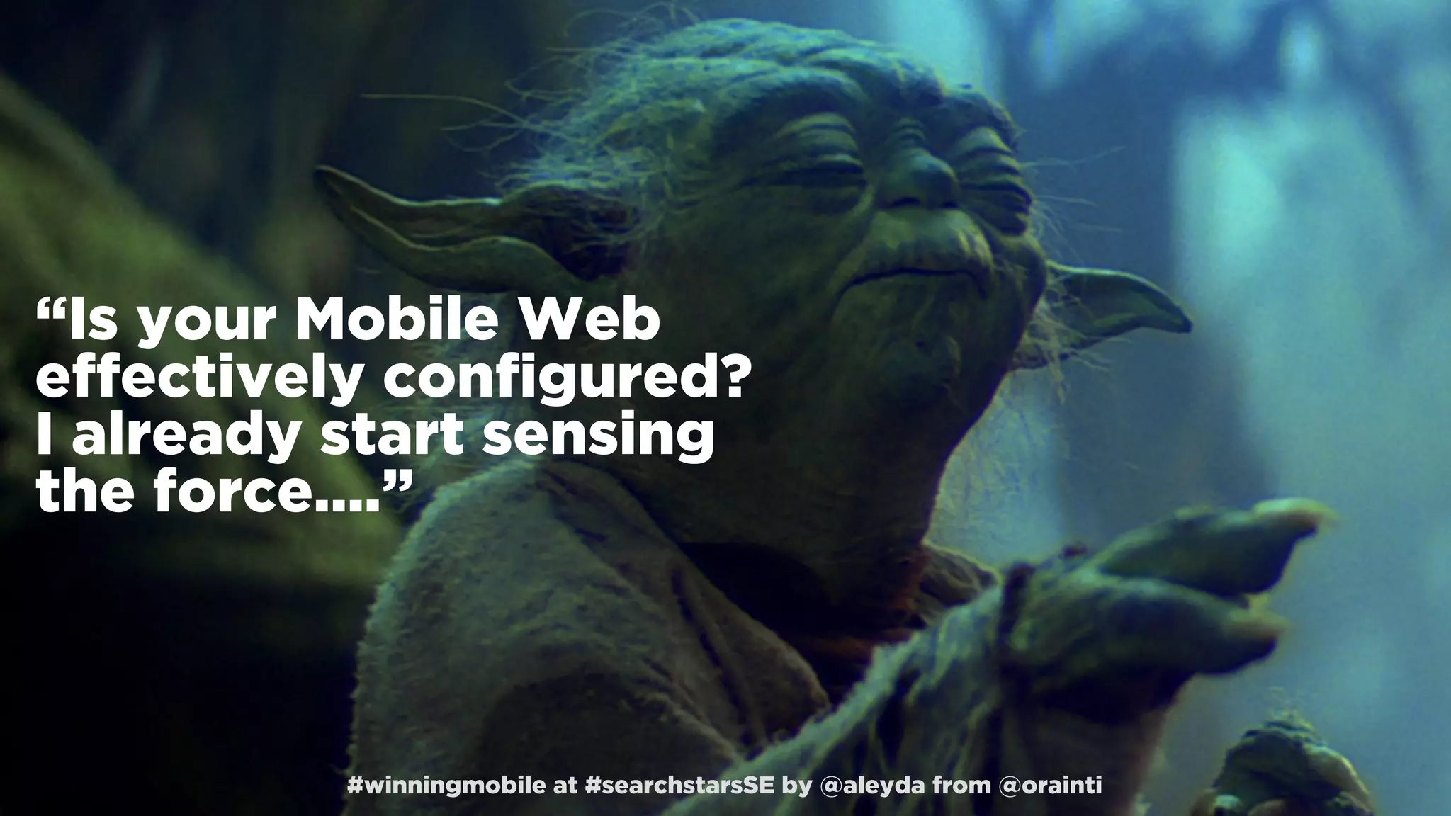 #winningmobile at #searchstarsSE by @aleyda from @orainti
“Is your Mobile Web
effectively conﬁgured?
I already start sensing
the force….”
#winningmobile at #searchstarsSE by @aleyda from @orainti
 