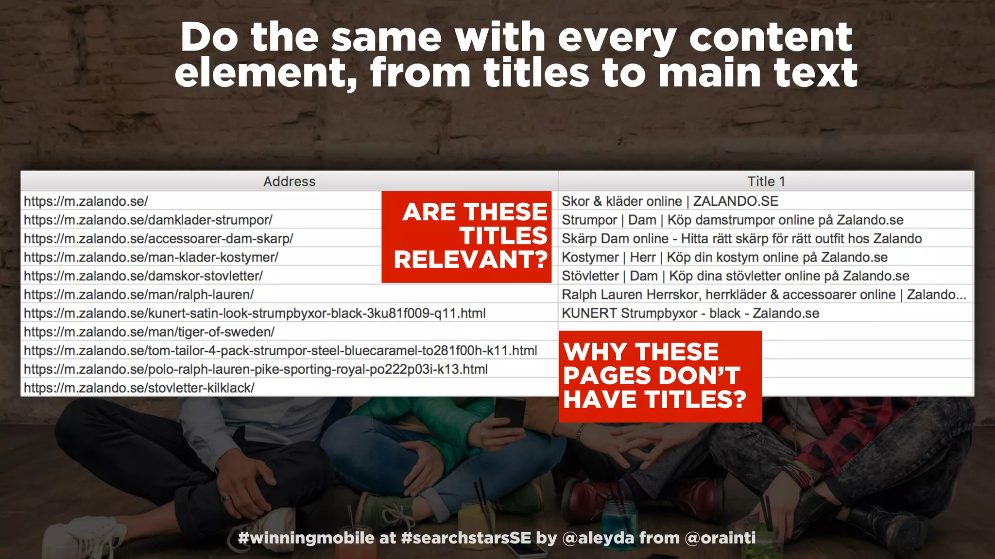 #winningmobile at #searchstarsSE by @aleyda from @orainti
Do the same with every content
element, from titles to main text
ARE THESE
TITLES
RELEVANT?
WHY THESE
PAGES DON’T
HAVE TITLES?
 