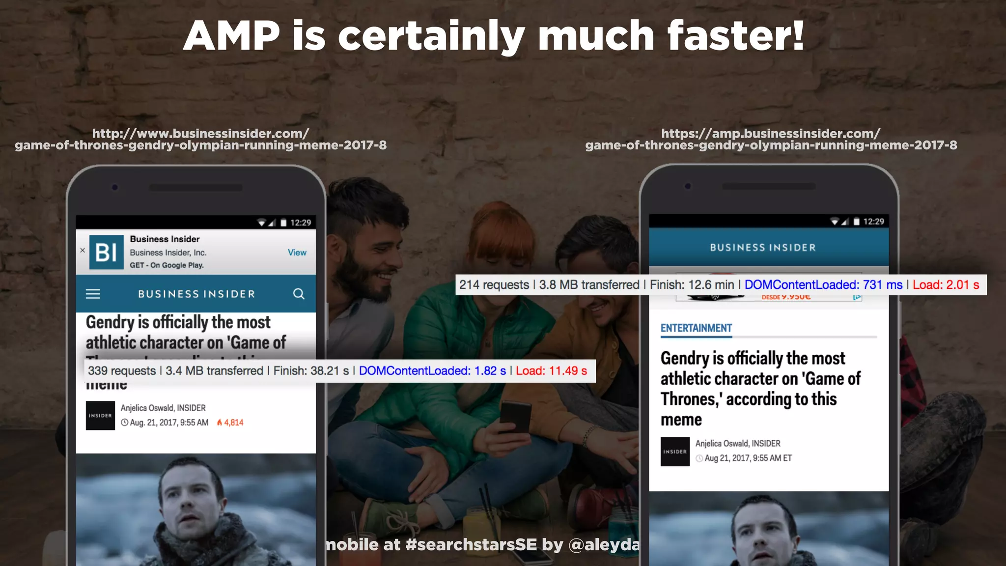 #winningmobile at #searchstarsSE by @aleyda from @orainti
AMP is certainly much faster!
https://amp.businessinsider.com/ 
game-of-thrones-gendry-olympian-running-meme-2017-8
http://www.businessinsider.com/ 
game-of-thrones-gendry-olympian-running-meme-2017-8
 