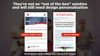 #winningmobile at #learninbound by @aleyda from @orainti
They’re not an “out of the box” solution  
and will still need design personalisation
ORIGINAL MOBILE PAGE AMP URL VERSION
 