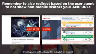 #winningmobile at #learninbound by @aleyda from @orainti
Remember to also redirect based on the user agent
to not show non-mobile visitors your AMP URLs
DON’T DO THIS DO THIS
 