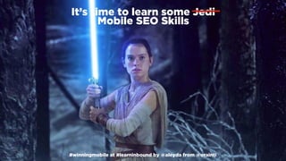 #winningmobile at #learninbound by @aleyda from @orainti
It’s time to learn some Jedi  
Mobile SEO Skills
#winningmobile at #learninbound by @aleyda from @orainti
 