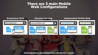 #winningmobile at #learninbound by @aleyda from @orainti
Responsive Web Dynamic Serving Independent Mobile Web
There are 3 main Mobile  
Web Conﬁgurations
 