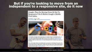 #winningmobile at #learninbound by @aleyda from @oraintihttps://www.seroundtable.com/google-mobile-migration-24024.html
But if you’re looking to move from an
independent to a responsive site, do it now
 