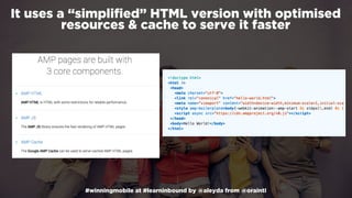 #winningmobile at #learninbound by @aleyda from @orainti
It uses a “simpliﬁed” HTML version with optimised
resources & cache to serve it faster
 