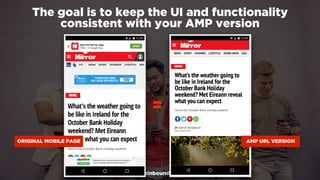 #winningmobile at #learninbound by @aleyda from @orainti
The goal is to keep the UI and functionality
consistent with your AMP version
ORIGINAL MOBILE PAGE AMP URL VERSION
=
 