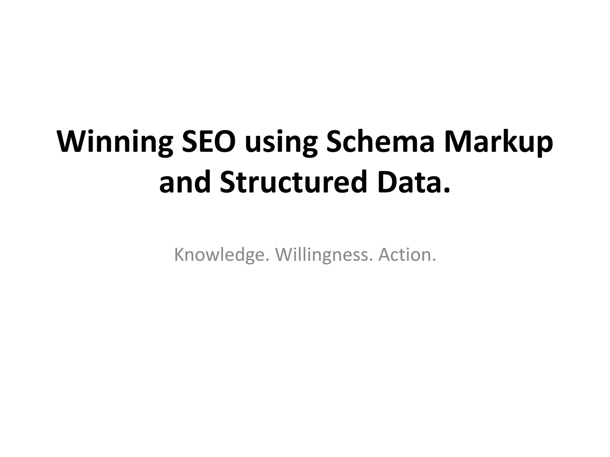 Winning SEO using Schema Markup
and Structured Data.
Knowledge. Willingness. Action.
 