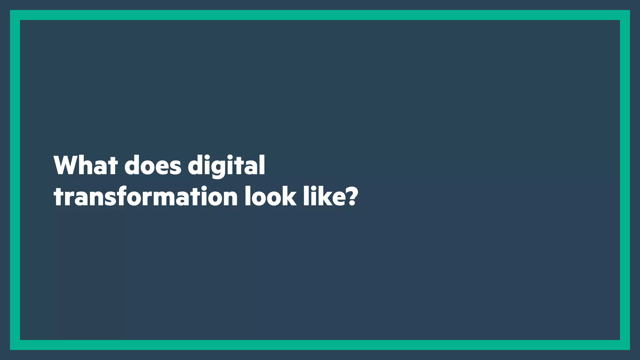 What does digital
transformation look like?
 