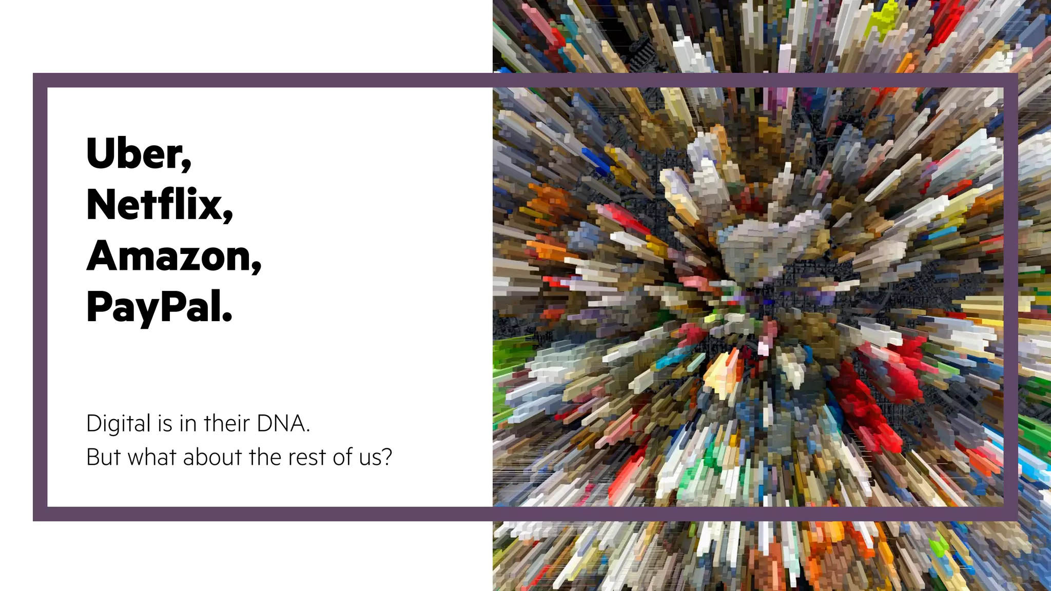 Uber,
Netflix,
Amazon,
PayPal.
Digital is in their DNA.
But what about the rest of us?
 