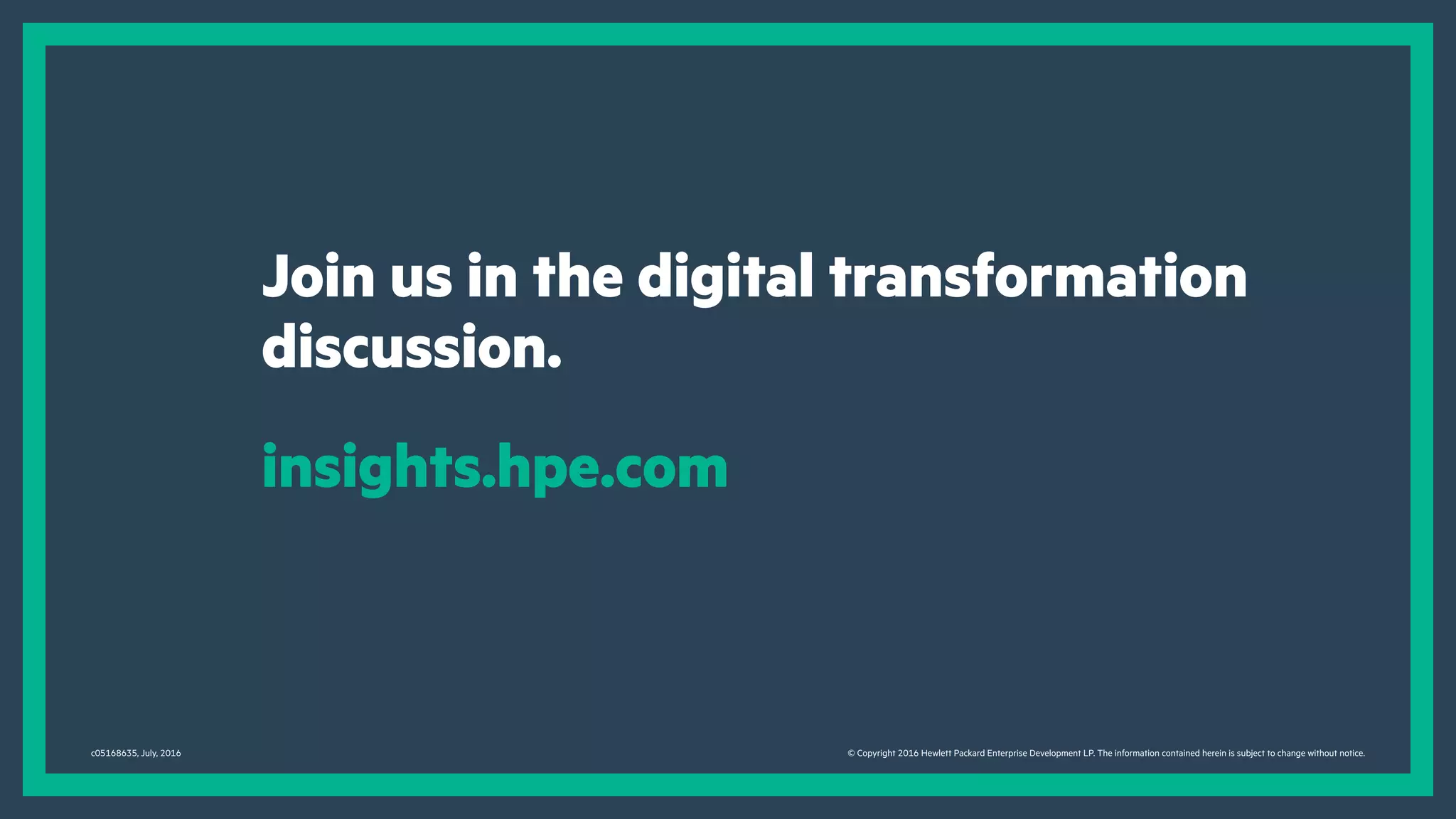 Join us in the digital transformation
discussion.
insights.hpe.com
c05168635, July, 2016 © Copyright 2016 Hewlett Packard Enterprise Development LP. The information contained herein is subject to change without notice.
 