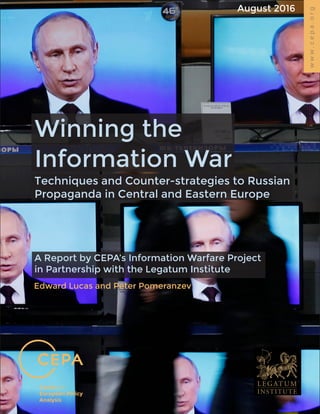 www.cepa.org
August 2016
Edward Lucas and Peter Pomeranzev
Winning the
Information War
Techniques and Counter-strategies to Russian
Propaganda in Central and Eastern Europe
A Report by CEPA’s Information Warfare Project
in Partnership with the Legatum Institute
 