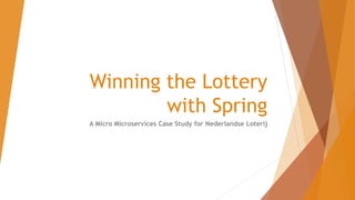 Winning the Lottery
with Spring
A Micro Microservices Case Study for Nederlandse Loterij
 