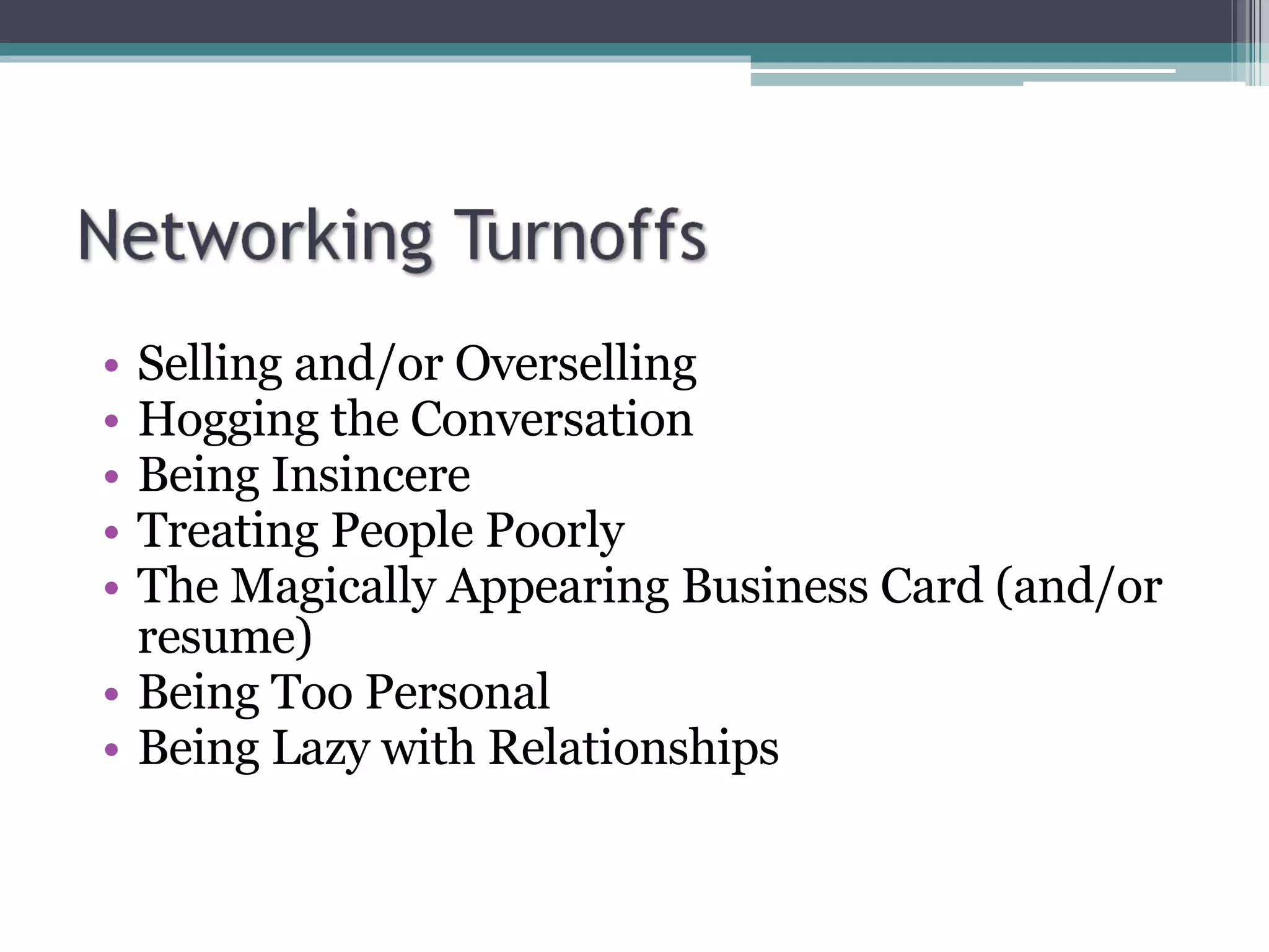 Selling and/or Overselling Hogging the Conversation Being Insincere Treating People Poorly The Magically Appearing Business Card (and/or resume) Being Too Personal Being Lazy with Relationships 