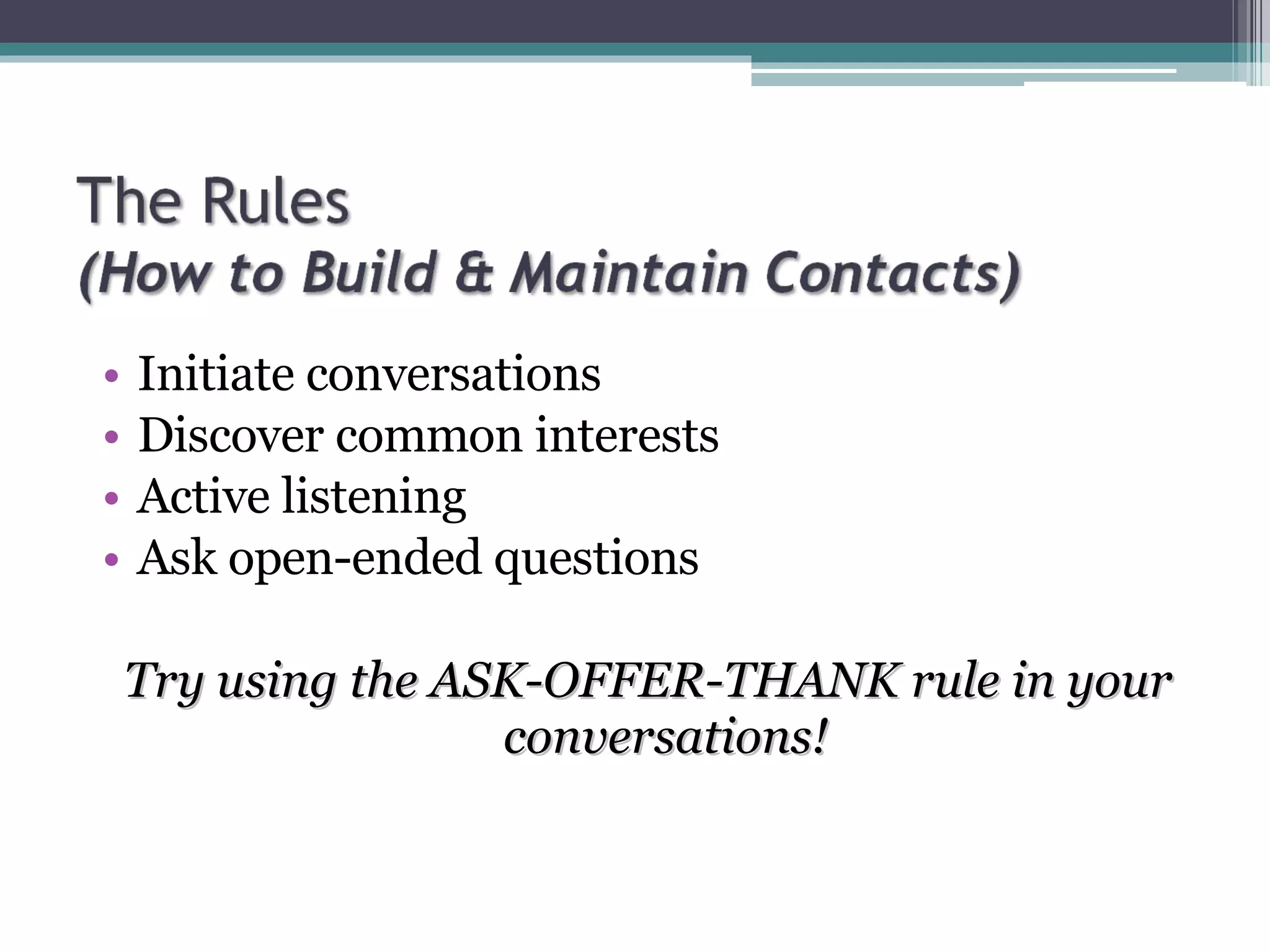 Initiate conversations Discover common interests Active listening Ask open-ended questions Try using the ASK-OFFER-THANK rule in your conversations! 
