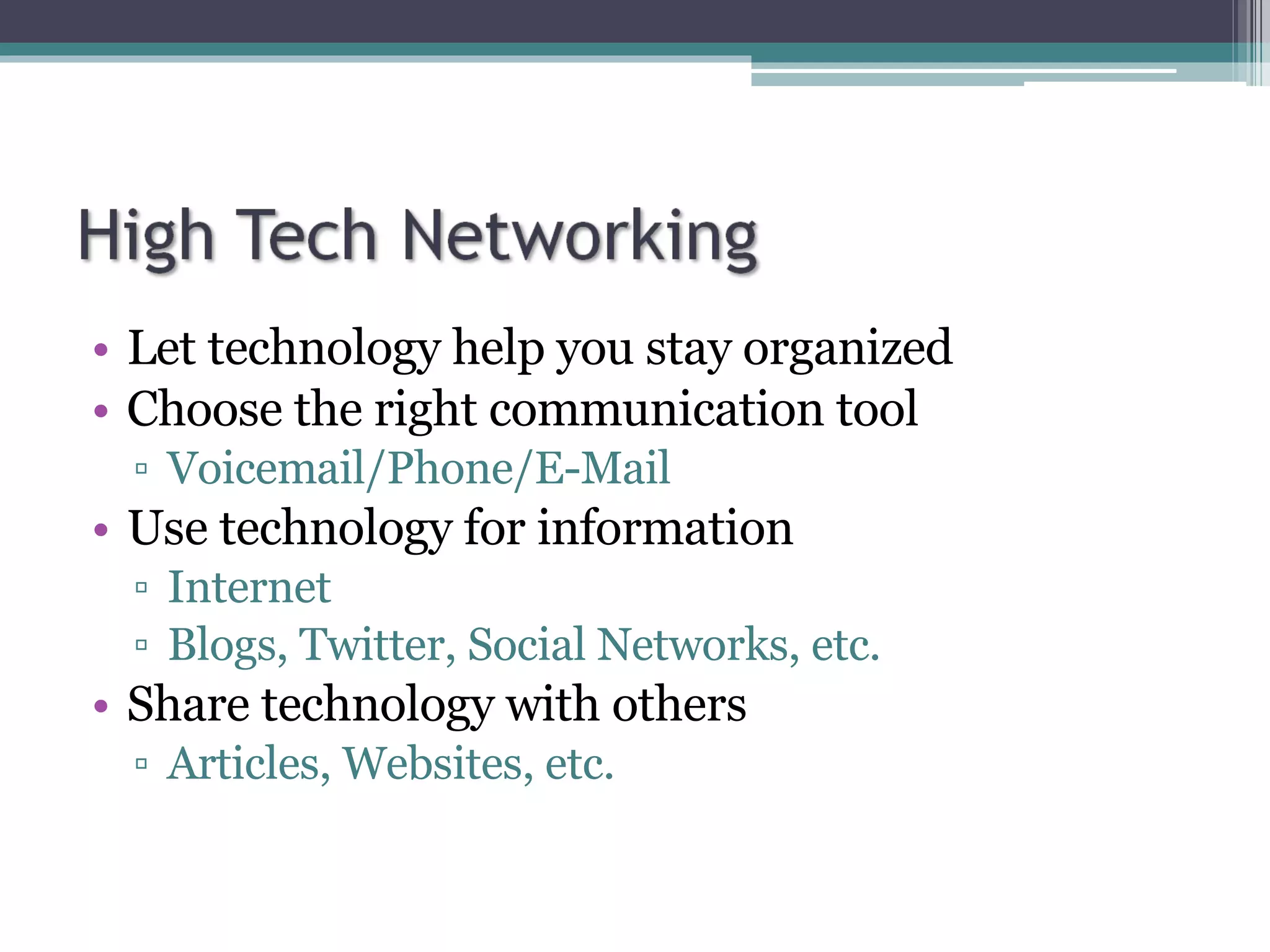 Let technology help you stay organized Choose the right communication tool Voicemail/Phone/E-Mail Use technology for information Internet Blogs, Twitter, Social Networks, etc. Share technology with others Articles, Websites, etc. 