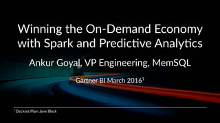 Winning the On-Demand Economy
with Spark and Predic9ve Analy9cs
Ankur Goyal, VP Engineering, MemSQL
Gartner BI March 20161
1
Deckset Plain Jane Black
 