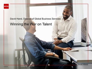 © ACCA
David Hand, Director of Global Business Services
Winning the War on Talent
 