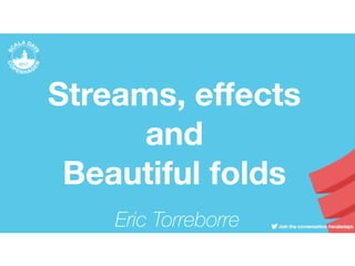 Streams, effects
and
Beautiful folds
Eric Torreborre
 