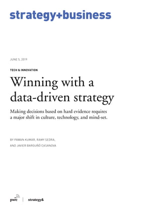strategy+business
BY PAWAN KUMAR, RAMY SEDRA,
AND JAVIER BARGUÑÓ CASANOVA
TECH & INNOVATION
Winning with a
data-driven strategy
Making decisions based on hard evidence requires
a major shift in culture, technology, and mind-set.
JUNE 5, 2019
 