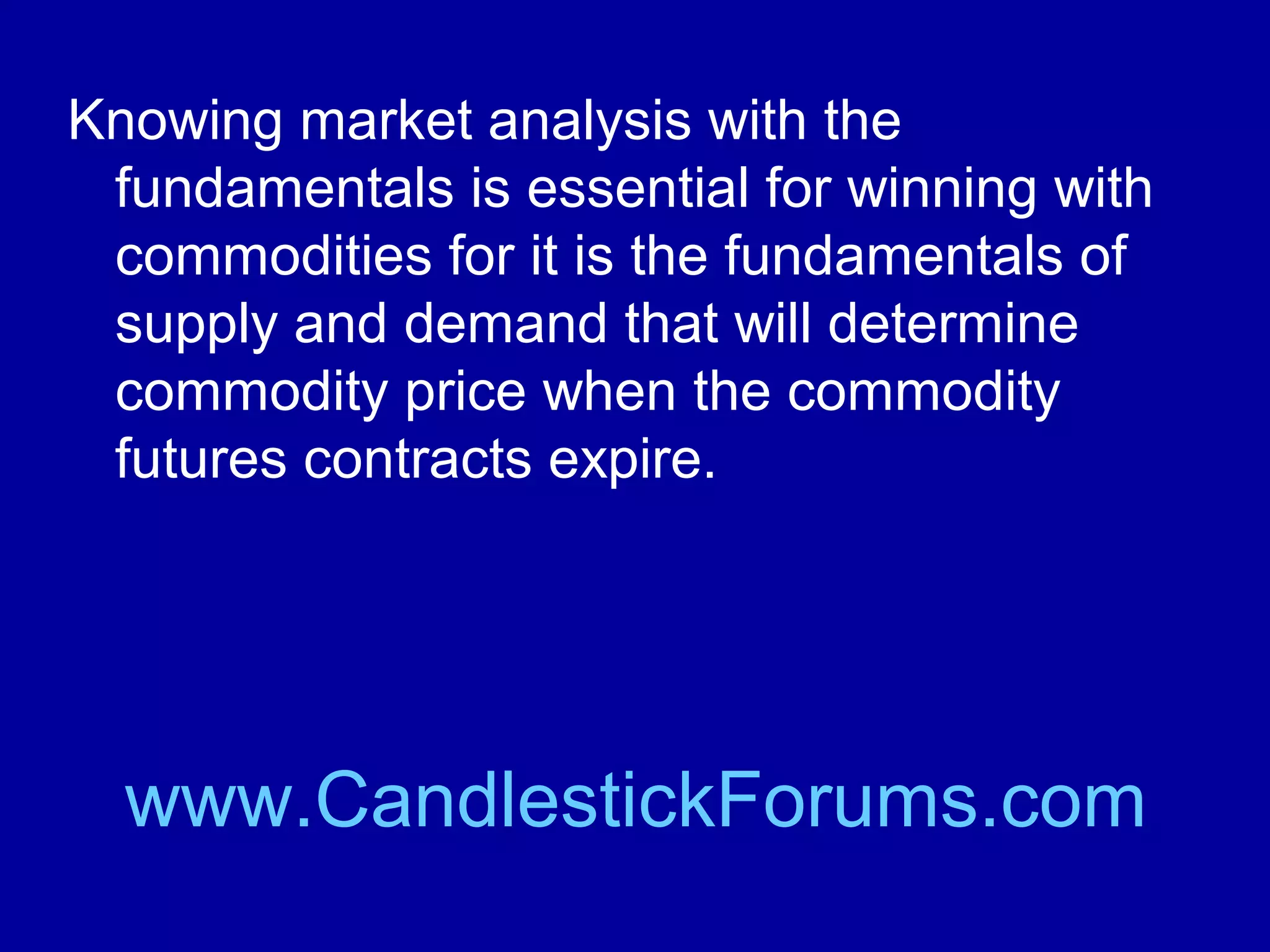 The commodity market for an agricultural
product such as corn or soybeans will be
very dependent upon the weather in the
world’s major crop growing areas such as
the United States Corn Belt.

www.CandlestickForums.com

 