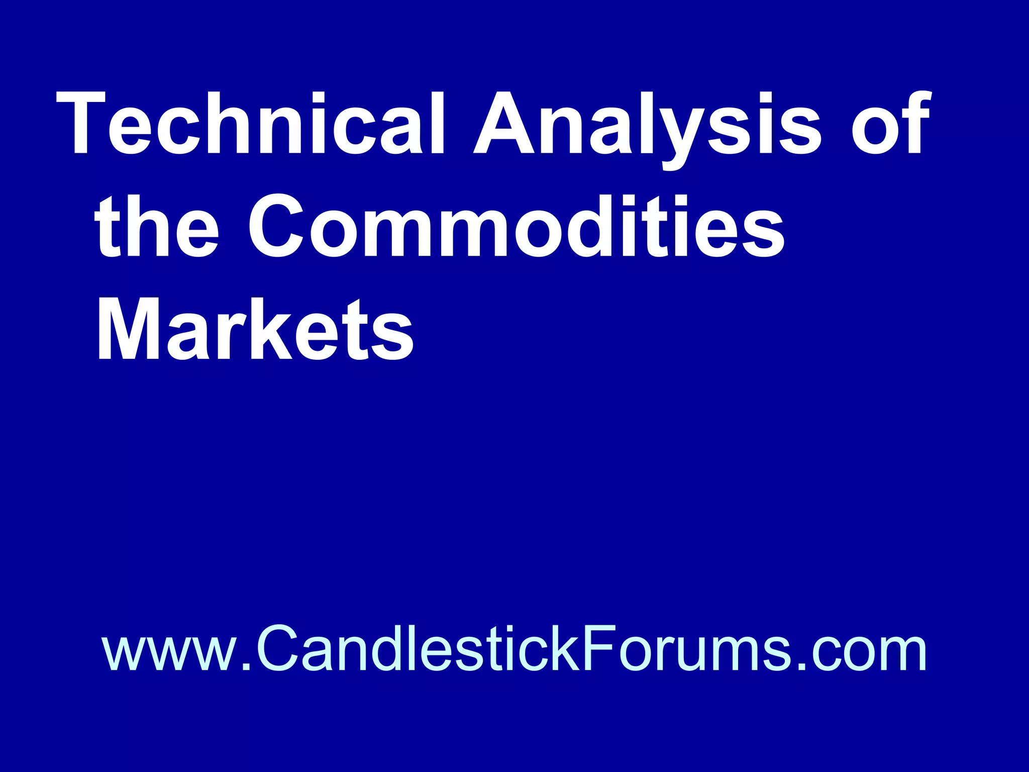Knowing market analysis with the
fundamentals is essential for winning with
commodities for it is the fundamentals of
supply and demand that will determine
commodity price when the commodity
futures contracts expire.

www.CandlestickForums.com

 