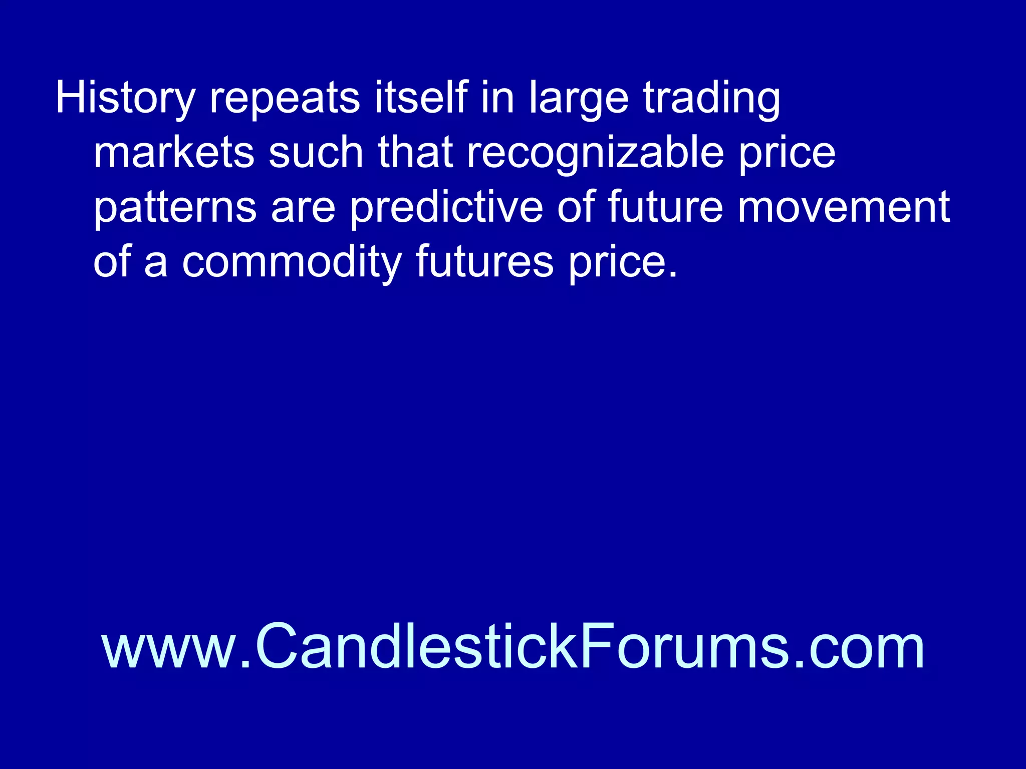 Thus trading commodities is a daily, hour by
hour, minute by minute job as the trader
watches and derives opportunity from the
market.

www.CandlestickForums.com

 