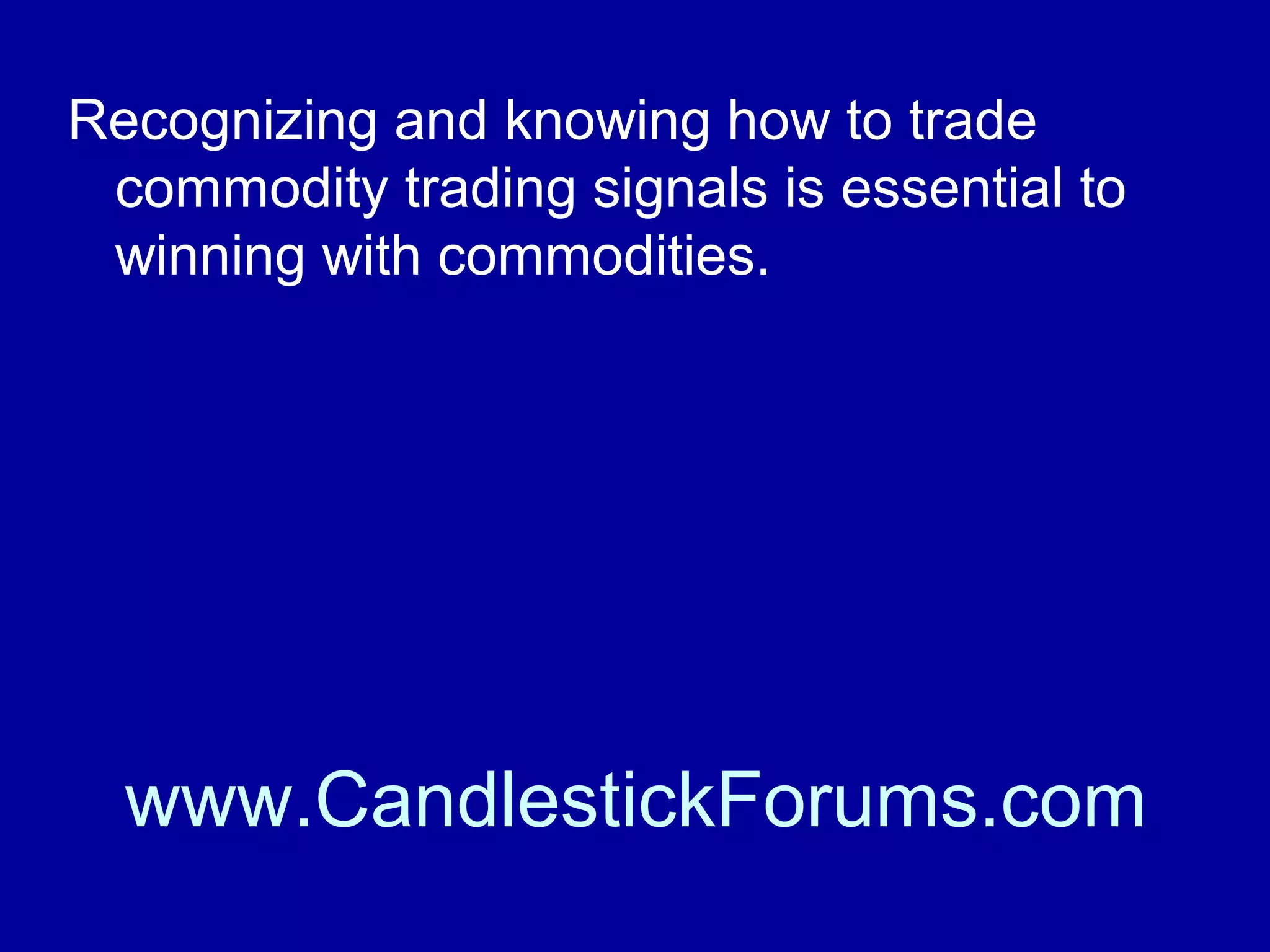 History repeats itself in large trading
markets such that recognizable price
patterns are predictive of future movement
of a commodity futures price.

www.CandlestickForums.com

 