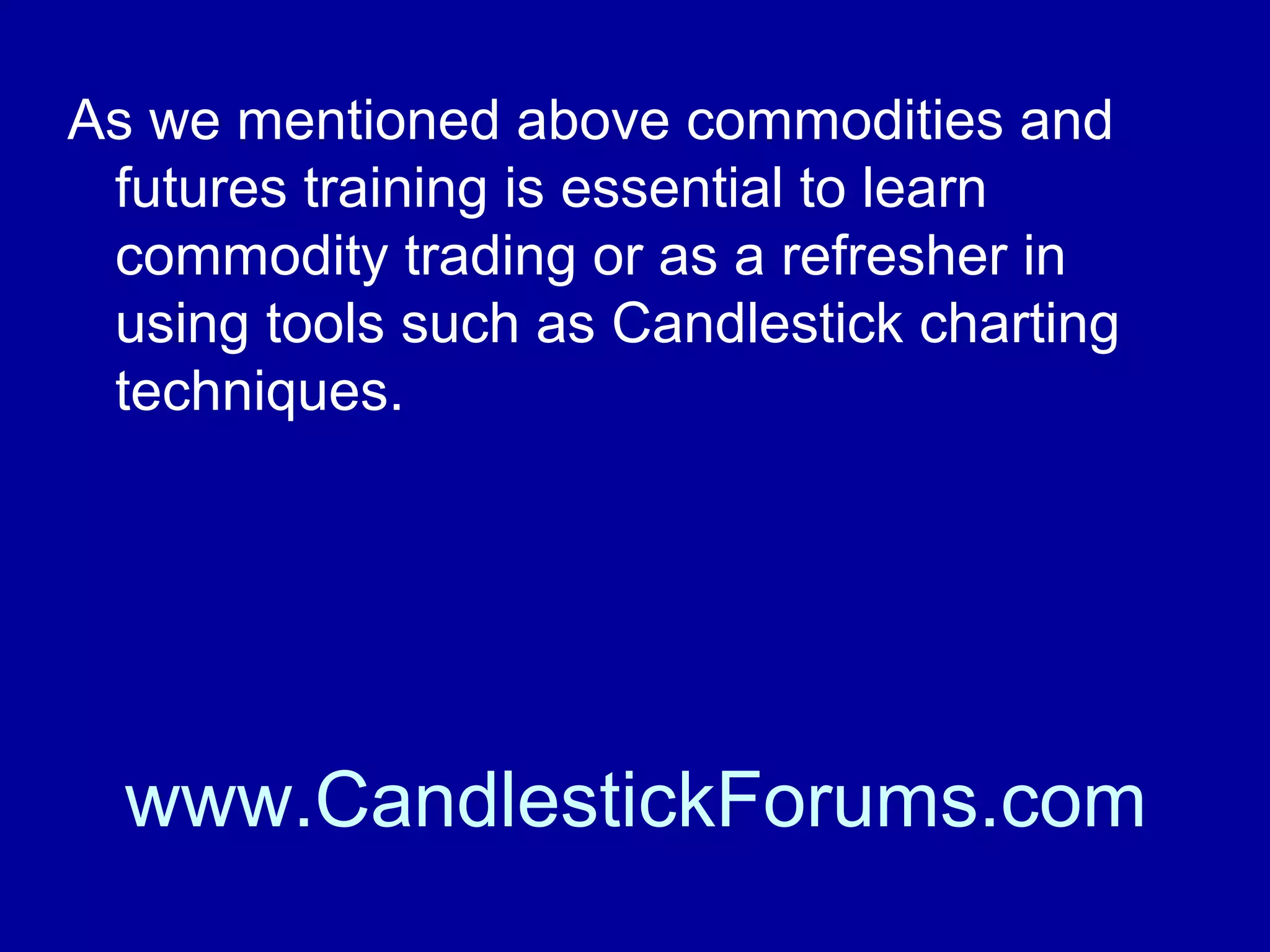 Recognizing and knowing how to trade
commodity trading signals is essential to
winning with commodities.

www.CandlestickForums.com

 