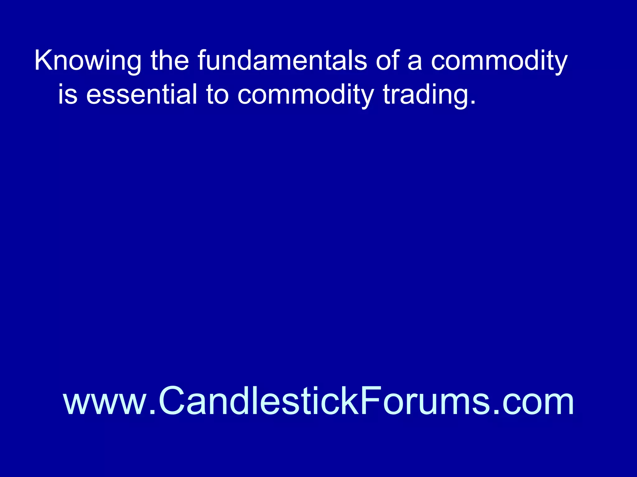 As we mentioned above commodities and
futures training is essential to learn
commodity trading or as a refresher in
using tools such as Candlestick charting
techniques.

www.CandlestickForums.com

 