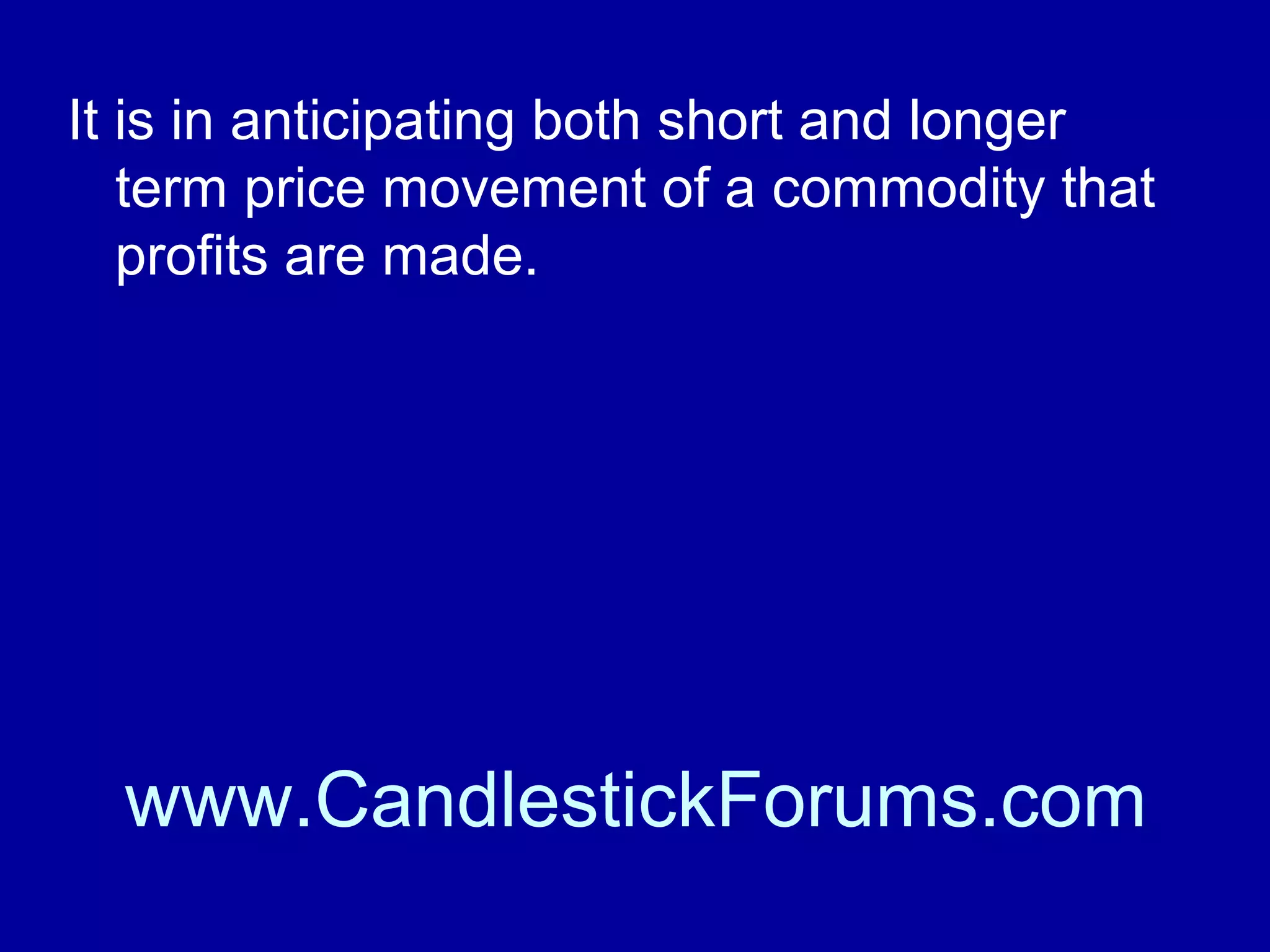 Everyone knows, or should know, the
fundaments of corn futures or copper
futures if they are trading them.

www.CandlestickForums.com

 