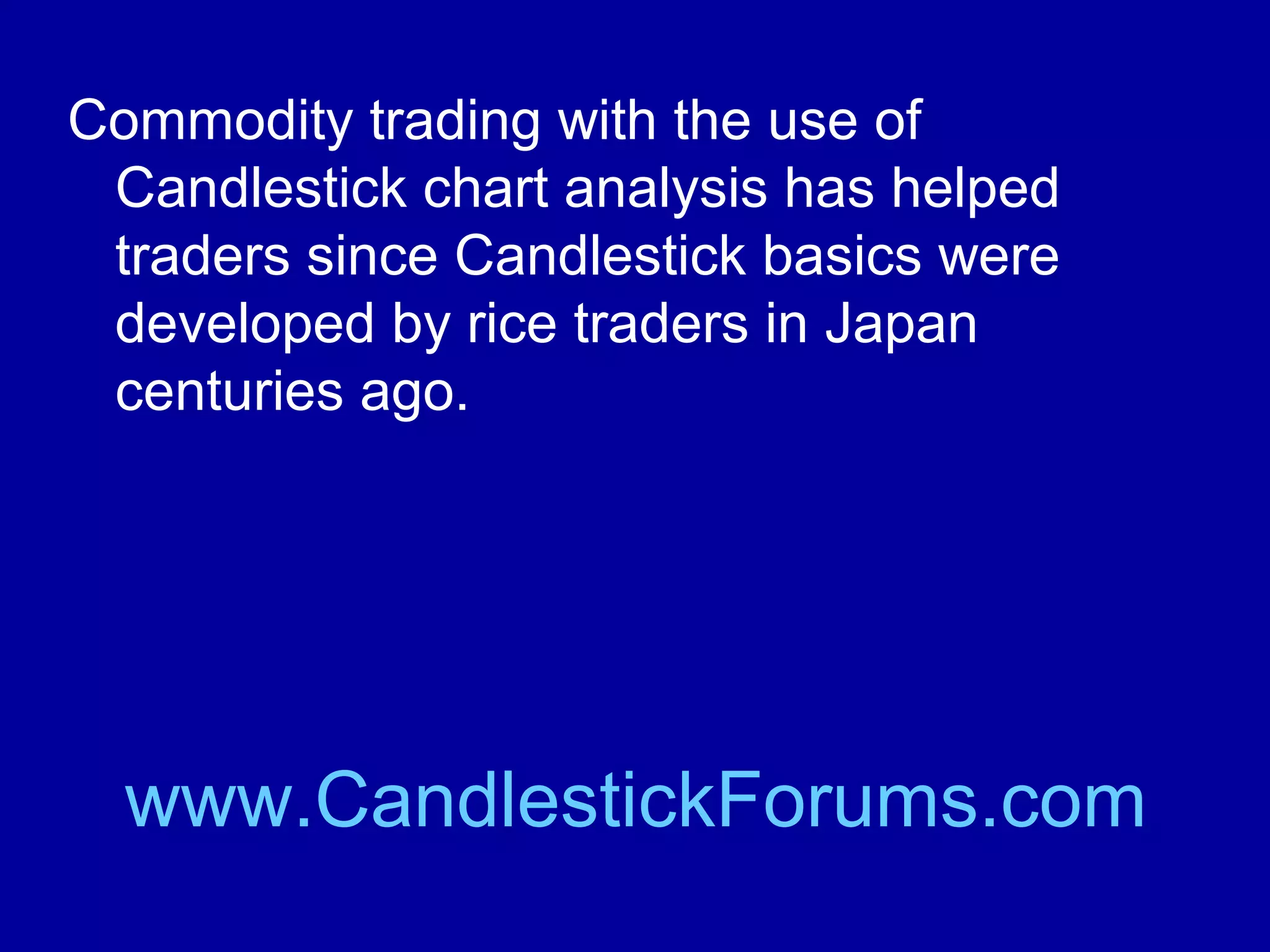 Commodity prices as recorded in
commodity trading charts give traders a
useful view of the commodities markets.

www.CandlestickForums.com

 