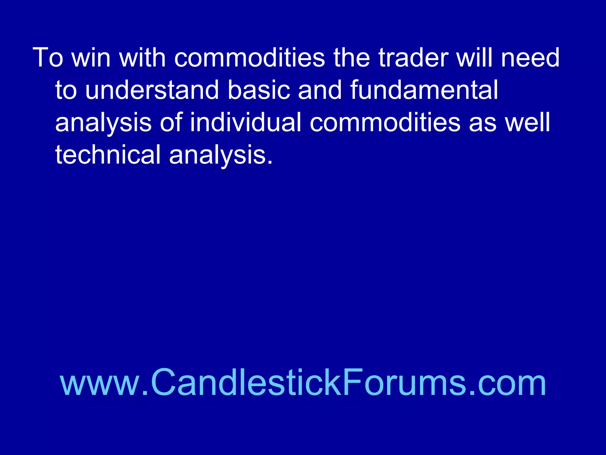 Those traders were winning with
commodities when the Samurai were in
power by letting the market tell them what
the market would do.

www.CandlestickForums.com

 