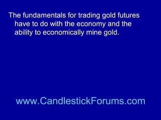 The fundamentals in commodities trading
vary by commodity.

www.CandlestickForums.com

 
