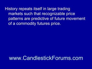 Thus trading commodities is a daily, hour by
hour, minute by minute job as the trader
watches and derives opportunity from the
market.

www.CandlestickForums.com

 