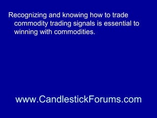 History repeats itself in large trading
markets such that recognizable price
patterns are predictive of future movement
of a commodity futures price.

www.CandlestickForums.com

 