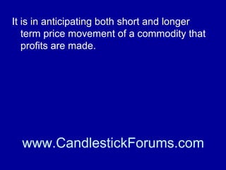 Everyone knows, or should know, the
fundaments of corn futures or copper
futures if they are trading them.

www.CandlestickForums.com

 